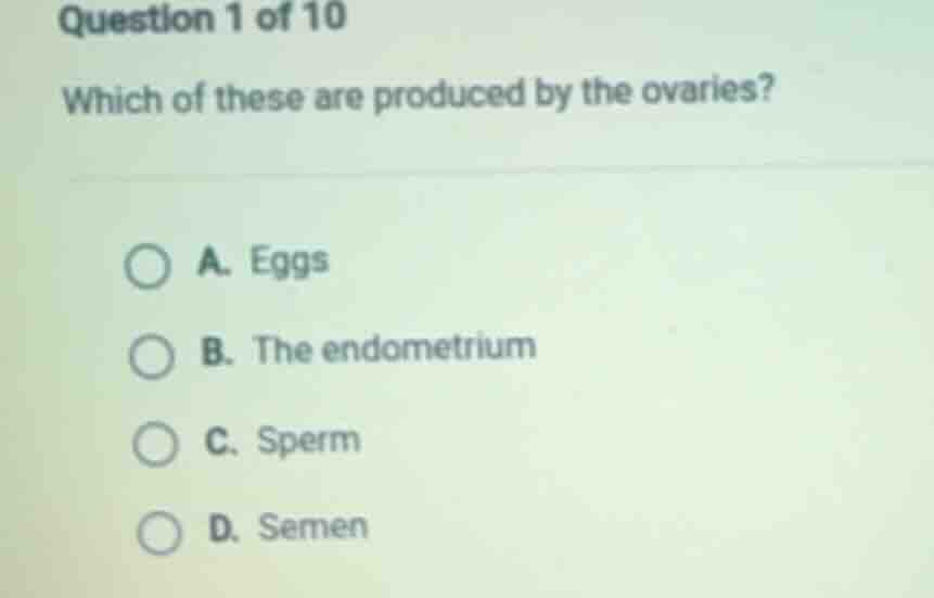 question 1 of 10 which of these are produced by the ovaries? a. eggs b.…