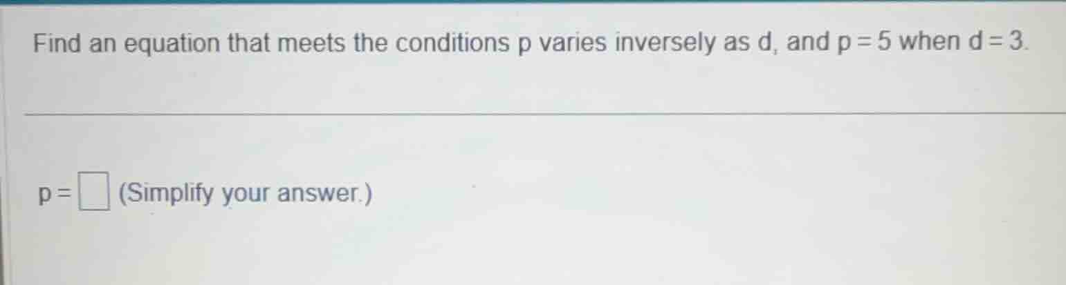 find an equation that meets the conditions p varies inversely as d, and…