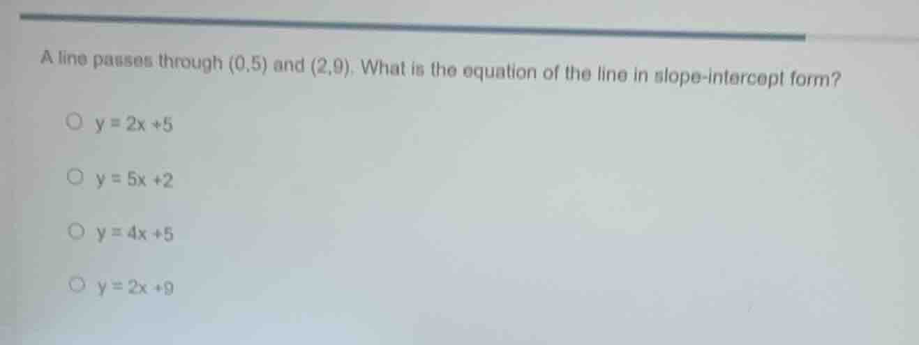 a line passes through (0,5) and (2,9). what is the equation of the line…