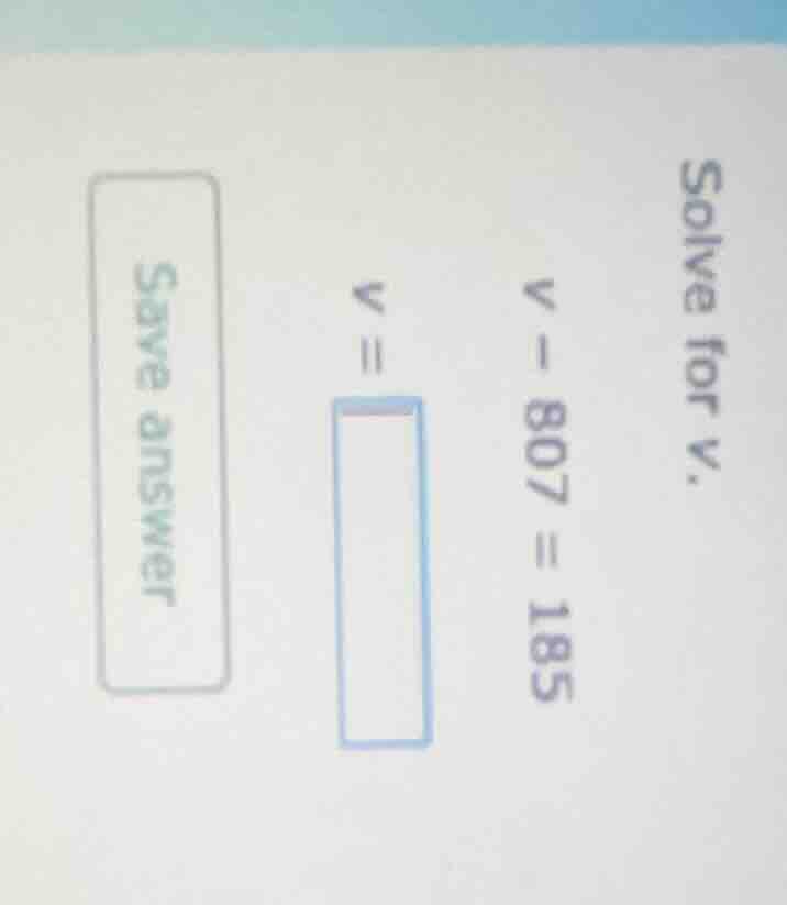 solve for v. v - 807 = 185 v = save answer