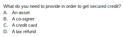 what do you need to provide in order to get secured credit? a. an asset…