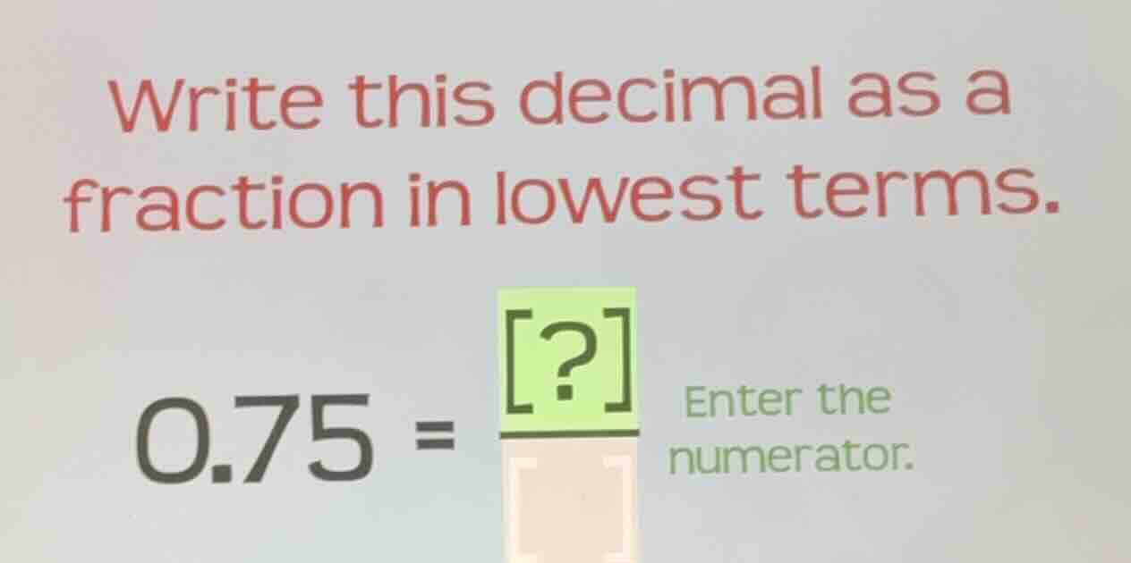 write this decimal as a fraction in lowest terms. 0.75 = ? enter the nu…
