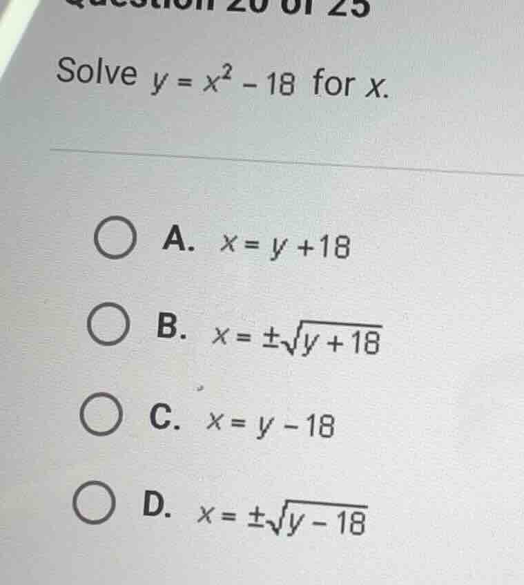 solve $y = x^2 - 18$ for $x$. a. $x = y + 18$ b. $x = \\pm\\sqrt{y + 18…