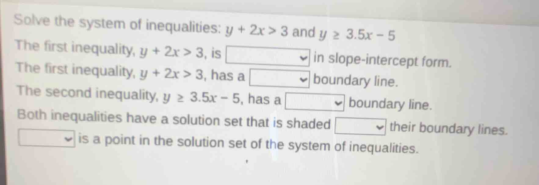 solve the system of inequalities: ( y + 2x > 3 ) and ( y geq 3.5x - 5 )…