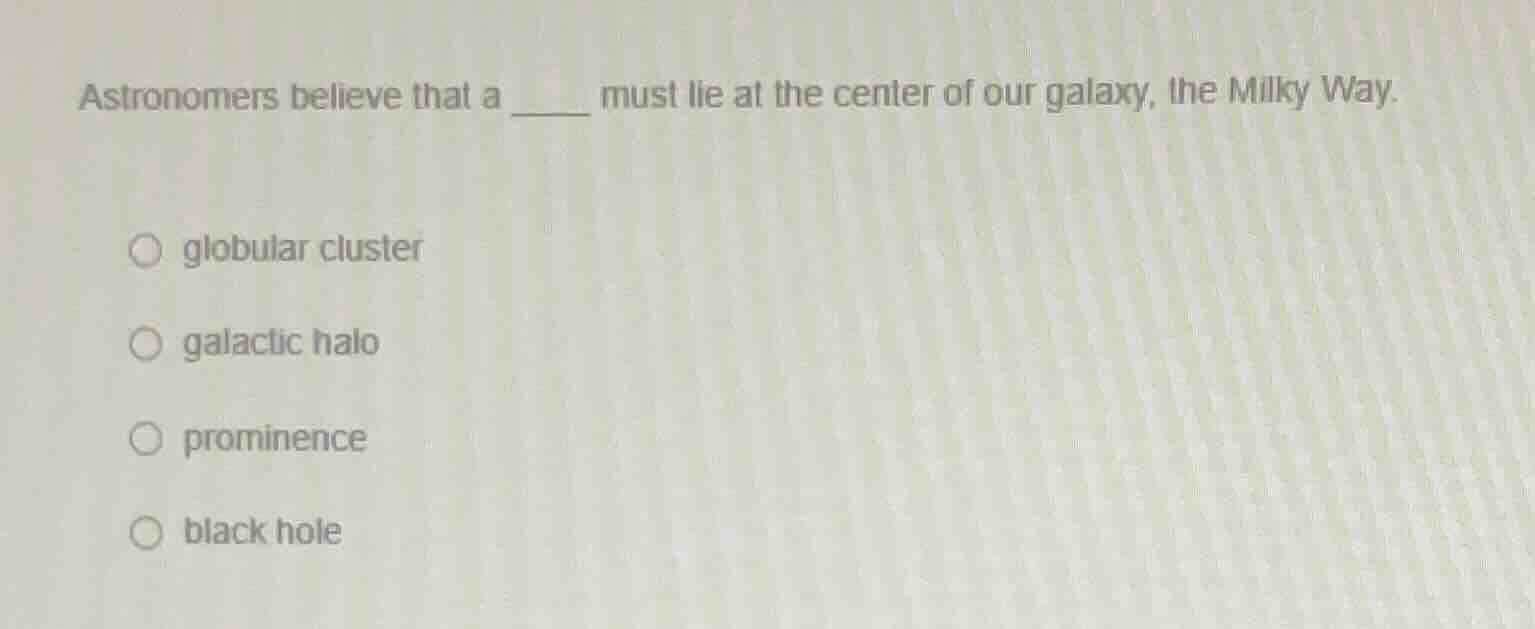astronomers believe that a ______ must lie at the center of our galaxy,…