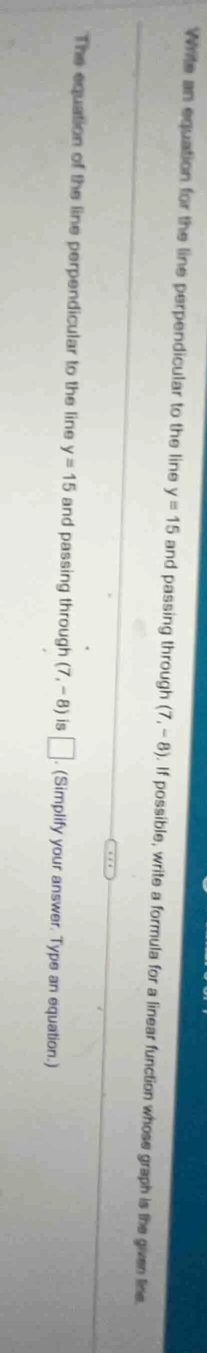 write an equation for the line perpendicular to the line ( y = 15 ) and…