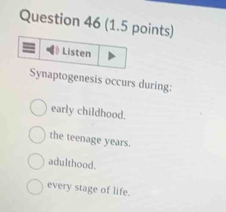 question 46 (1.5 points) listen synaptogenesis occurs during: early chi…