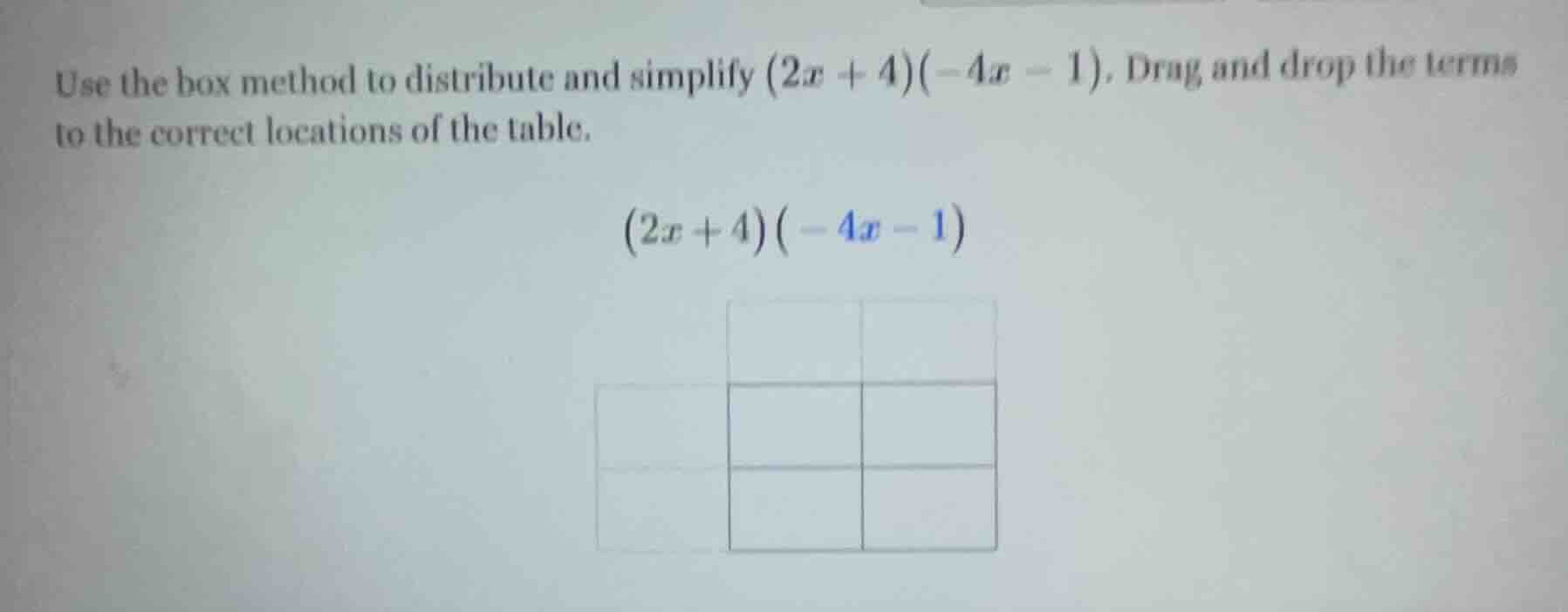 use the box method to distribute and simplify (2x + 4)(-4x - 1). drag a…