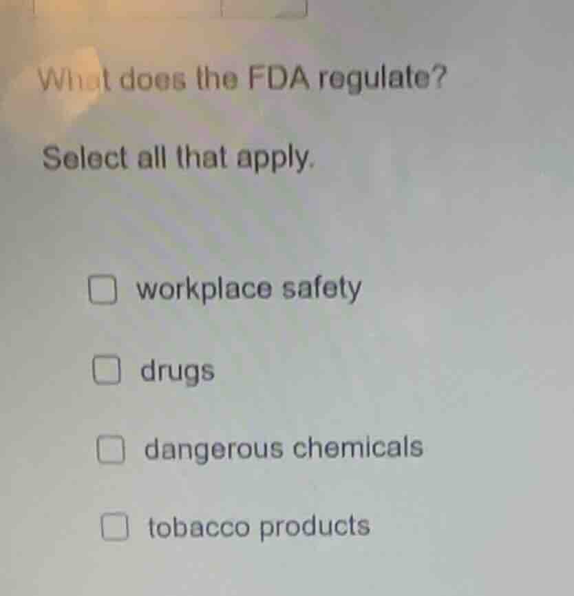 what does the fda regulate? select all that apply. □ workplace safety □…