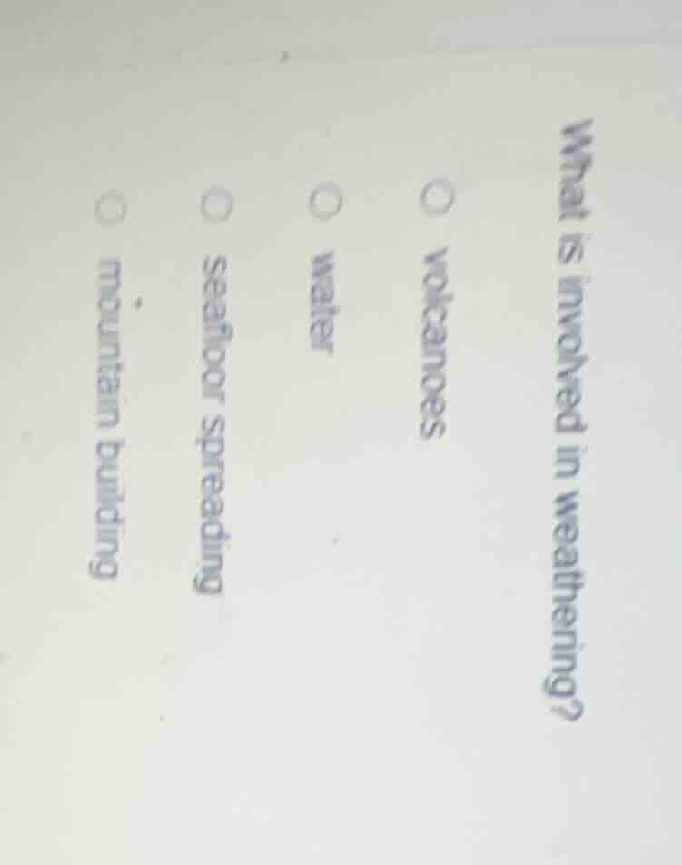 what is involved in weathering? volcanoes water seafloor spreading moun…