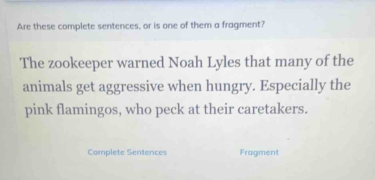 are these complete sentences, or is one of them a fragment? the zookeep…