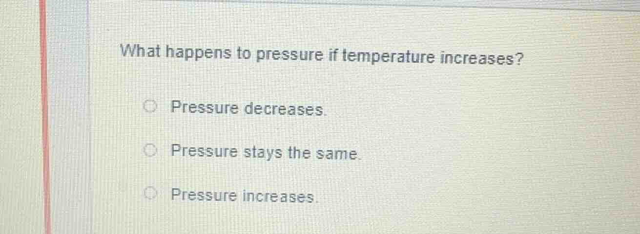 what happens to pressure if temperature increases? pressure decreases. …