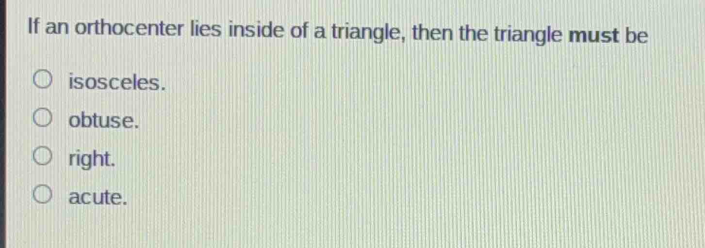 if an orthocenter lies inside of a triangle, then the triangle must be …