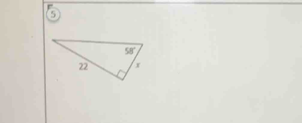 5 in a right triangle, one angle is 58°, the hypotenuse (or a side) is …
