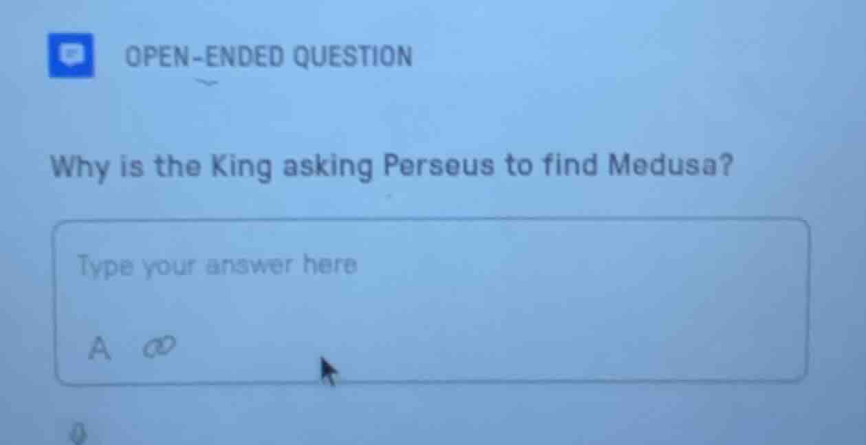 open - ended question why is the king asking perseus to find medusa? ty…