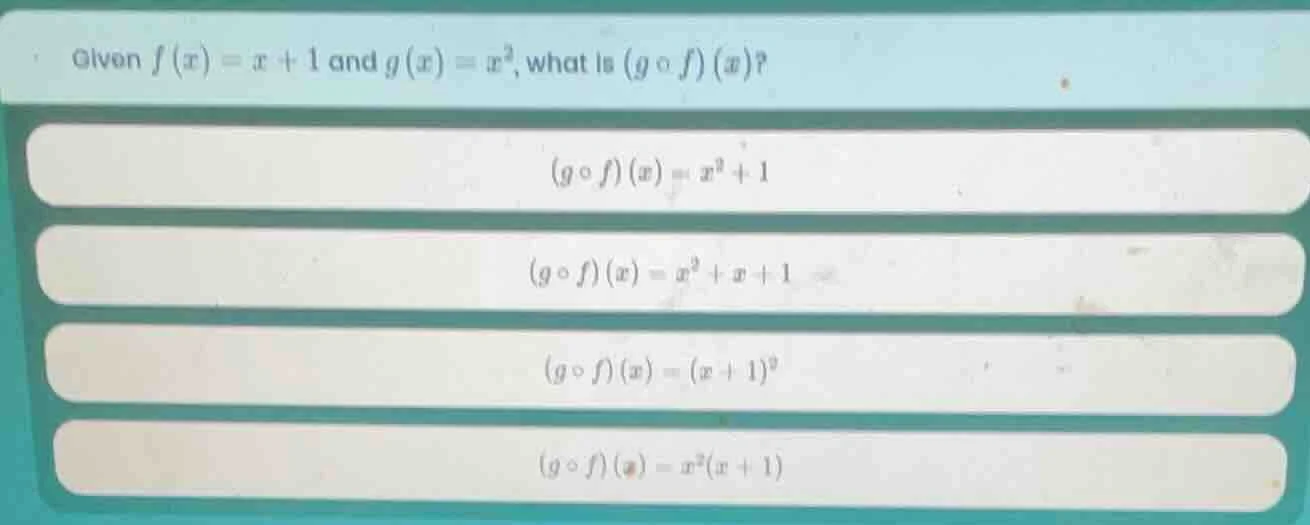 given $f(x)=x + 1$ and $g(x)=x^{2}$, what is $(gcirc f)(x)$? $(gcirc f)…