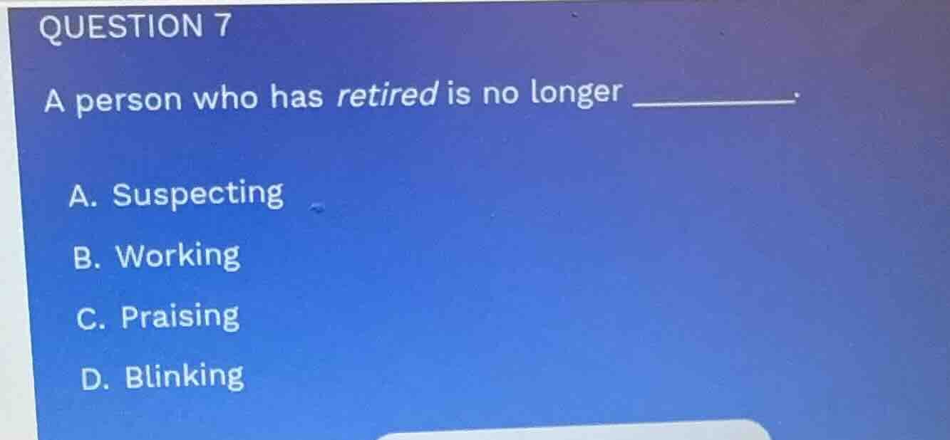 question 7 a person who has retired is no longer ______. a. suspecting …