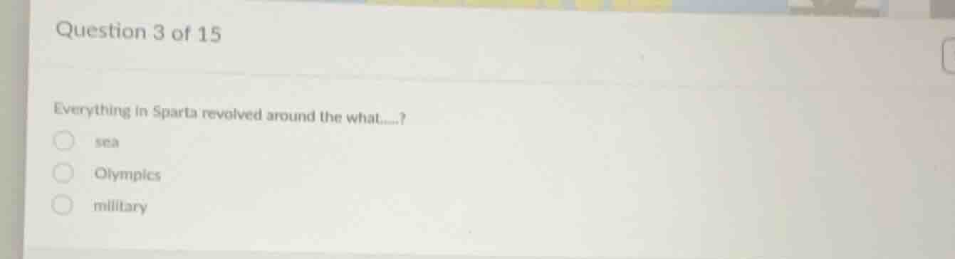 question 3 of 15 everything in sparta revolved around the what......? s…