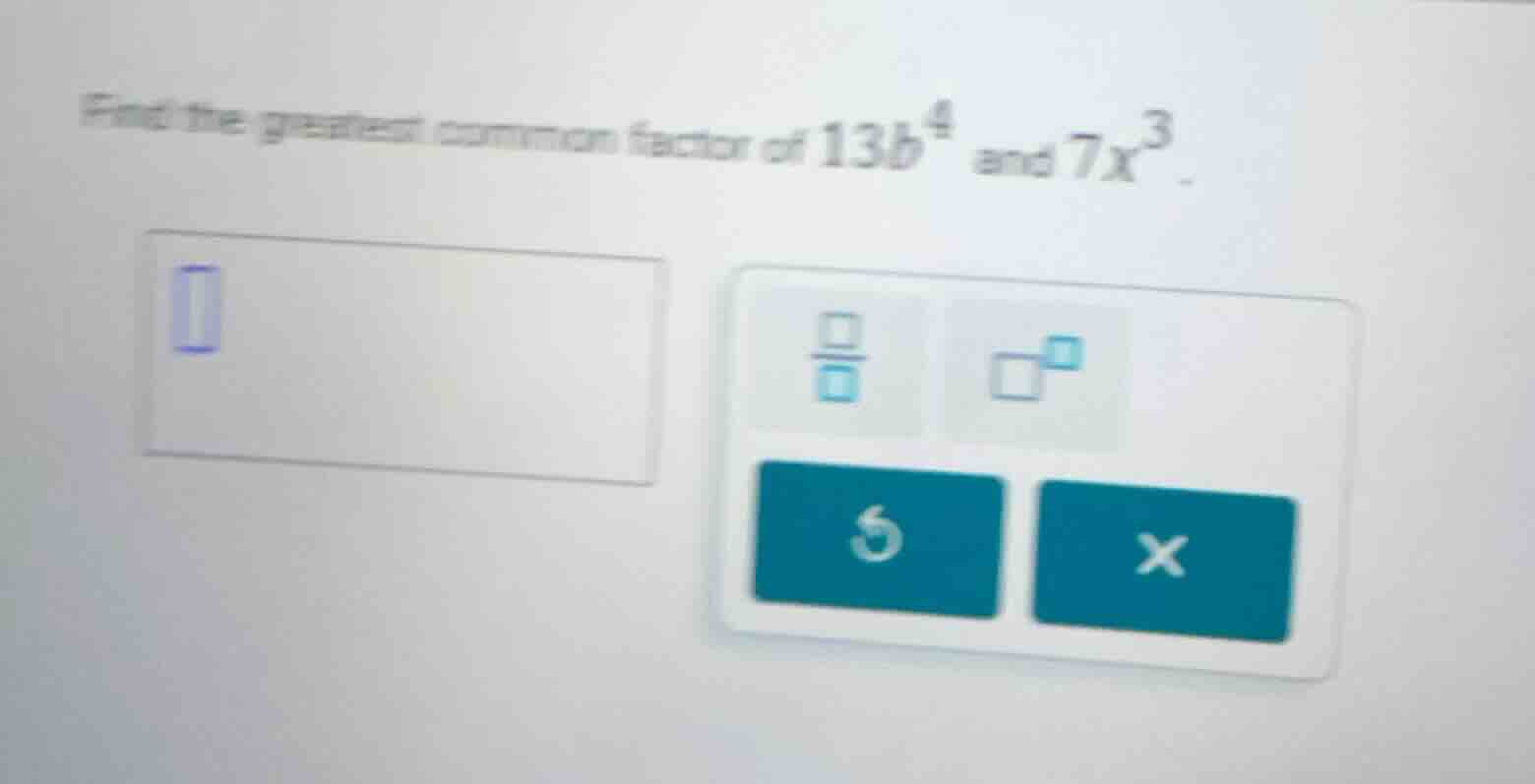 find the greatest common factor of $13b^4$ and $7x^3$.