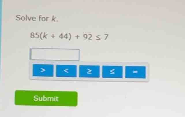 solve for k. 85(k + 44) + 92 ≤ 7