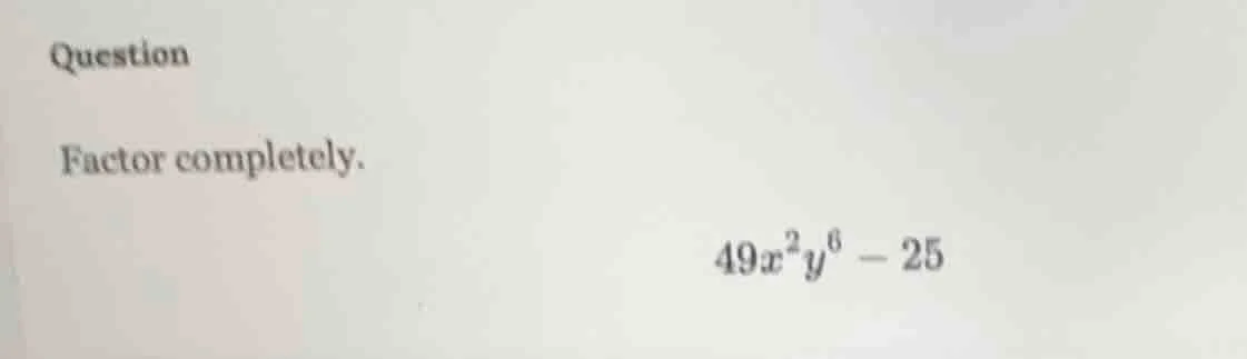 question factor completely. $49x^{2}y^{6}-25$
