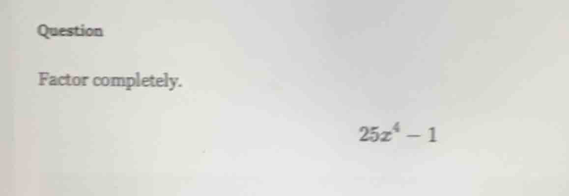 question factor completely. $25z^4 - 1$