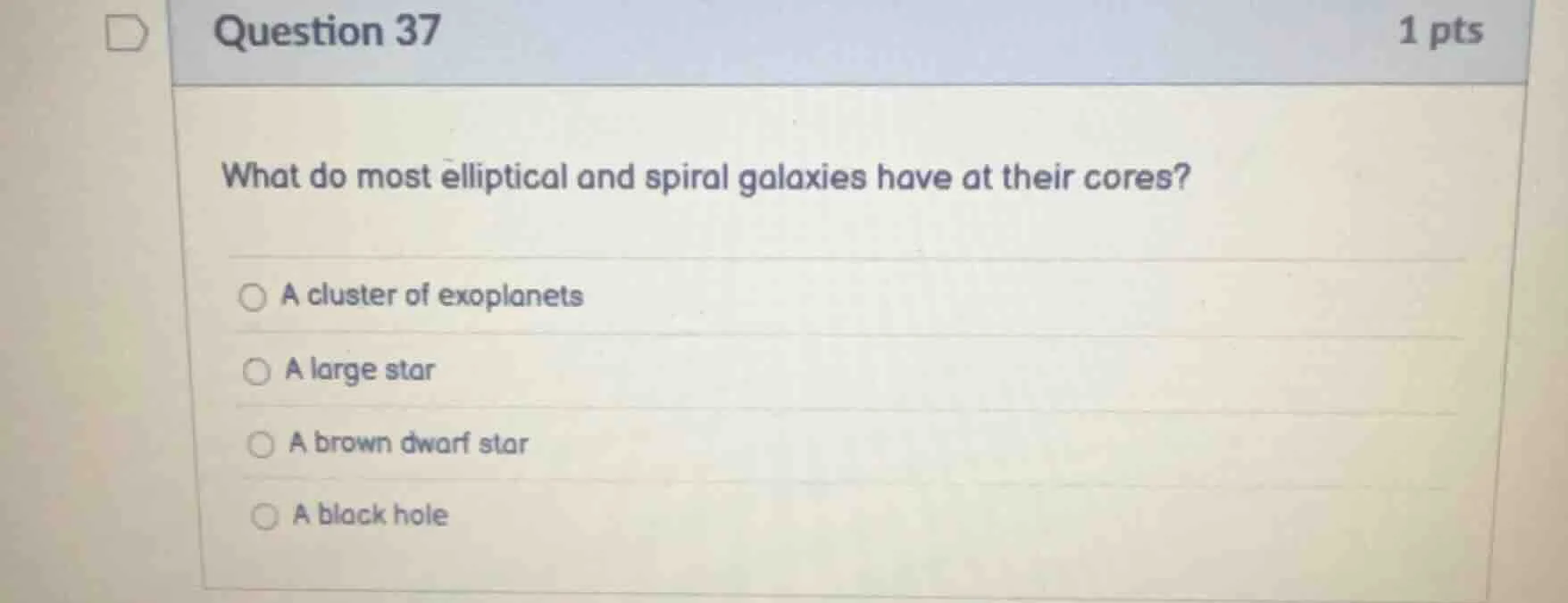 question 37 1 pts what do most elliptical and spiral galaxies have at t…