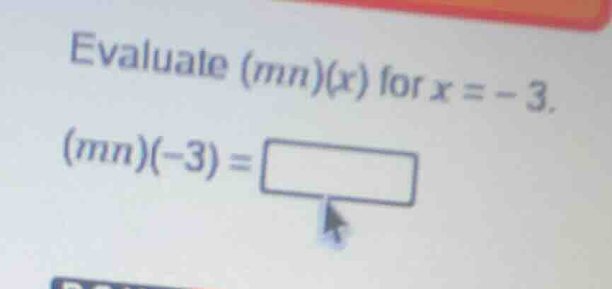 evaluate (mn)(x) for x = - 3. (mn)(-3) =