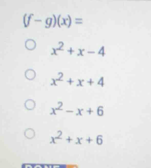(f - g)(x) = ○ $x^2 + x - 4$ ○ $x^2 + x + 4$ ○ $x^2 - x + 6$ ○ $x^2 + x…