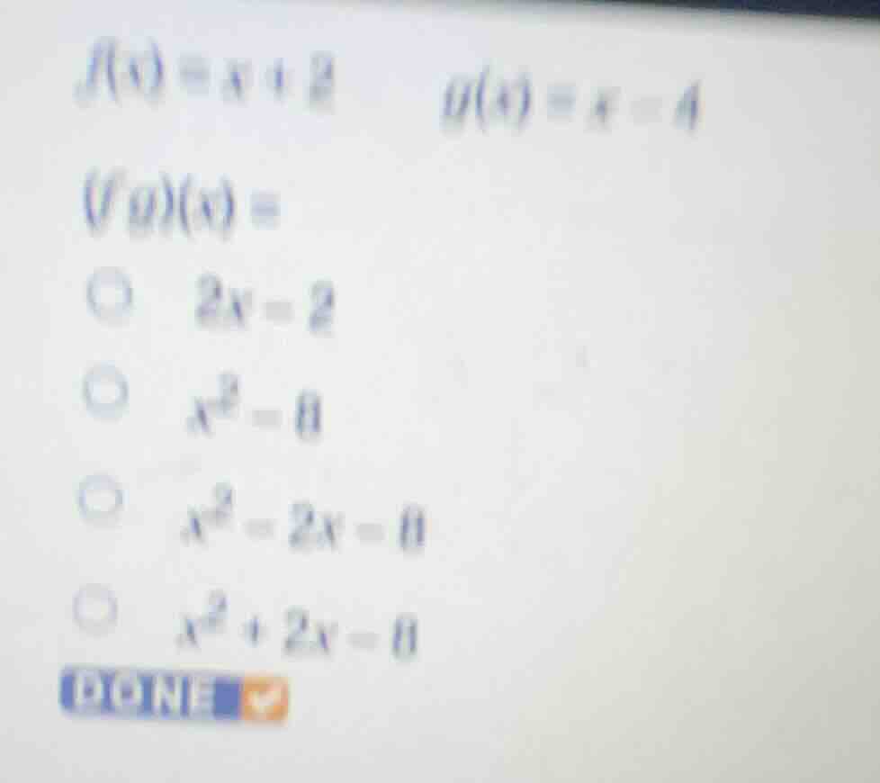 f(x) = x + 2 g(x) = x - 4 (fg)(x) = ○ 2x - 2 ○ x² - 8 ○ x² - 2x - 8 ○ x…