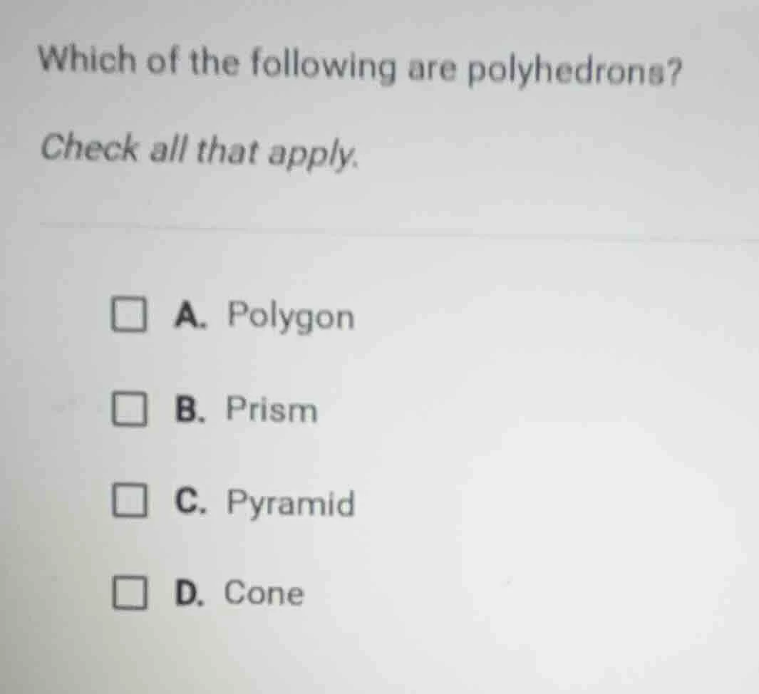 which of the following are polyhedrons? check all that apply. a. polygo…
