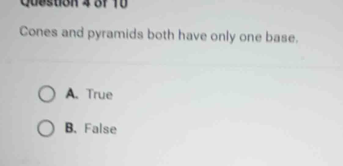 question 4 of 10 cones and pyramids both have only one base. a. true b.…