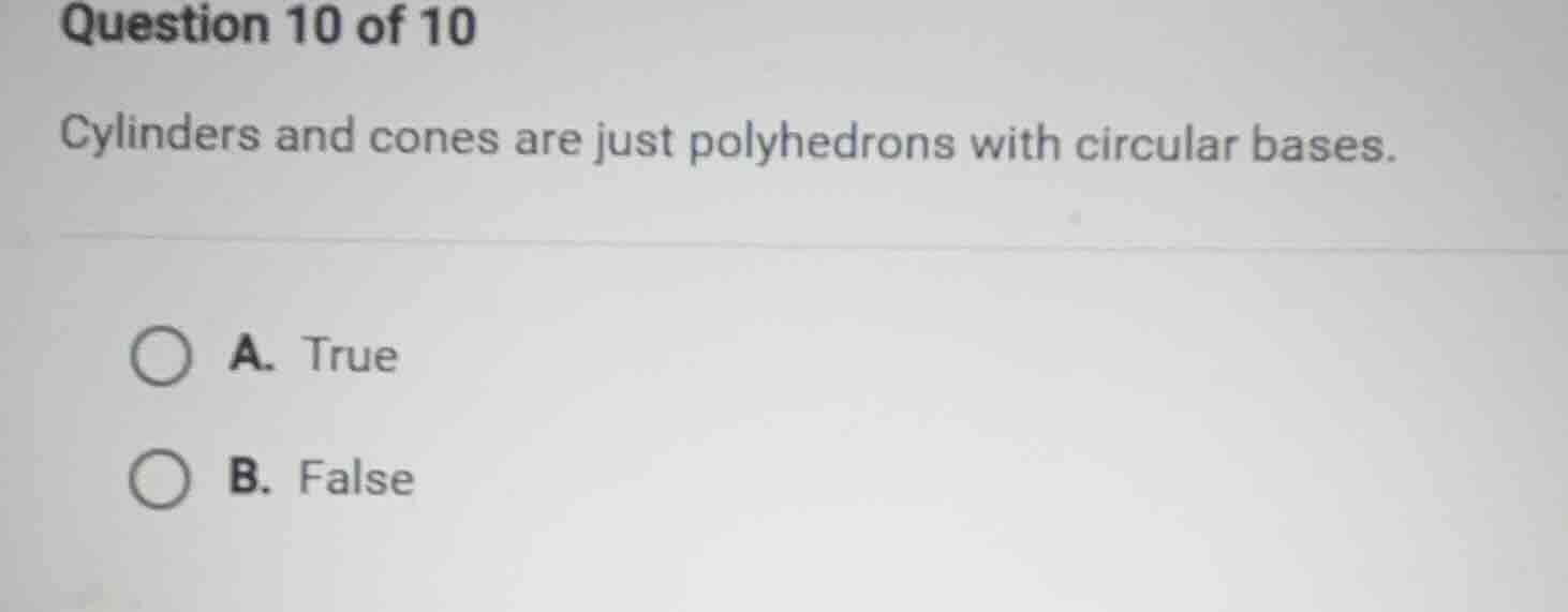 question 10 of 10 cylinders and cones are just polyhedrons with circula…