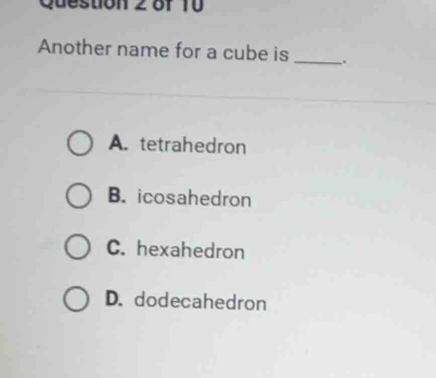 question 2 of 10 another name for a cube is ______. a. tetrahedron b. i…