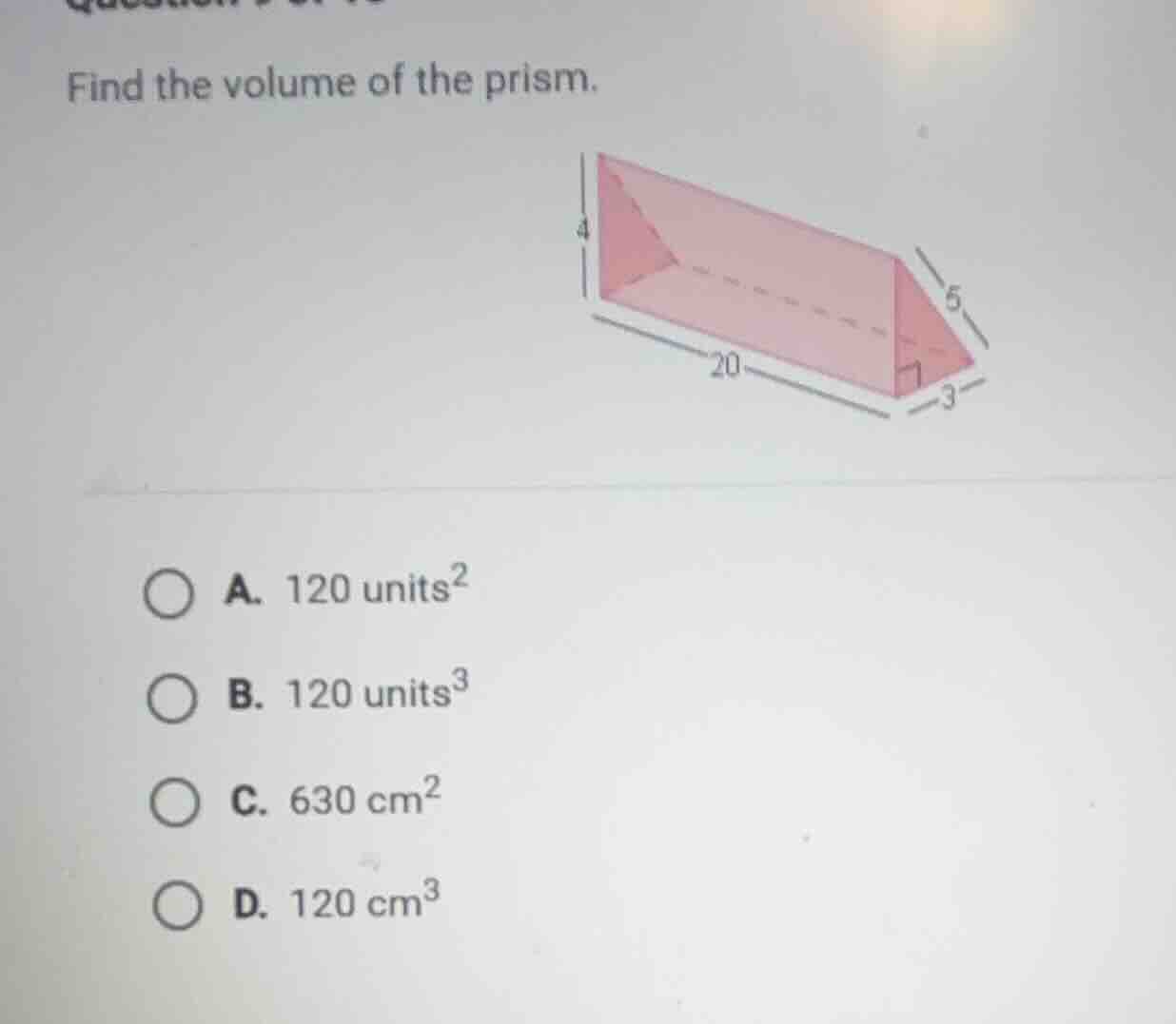 find the volume of the prism. a. 120 units² b. 120 units³ c. 630 cm² d.…