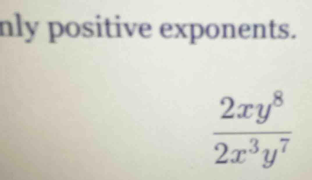 only positive exponents. \\frac{2xy^{8}}{2x^{3}y^{7}}