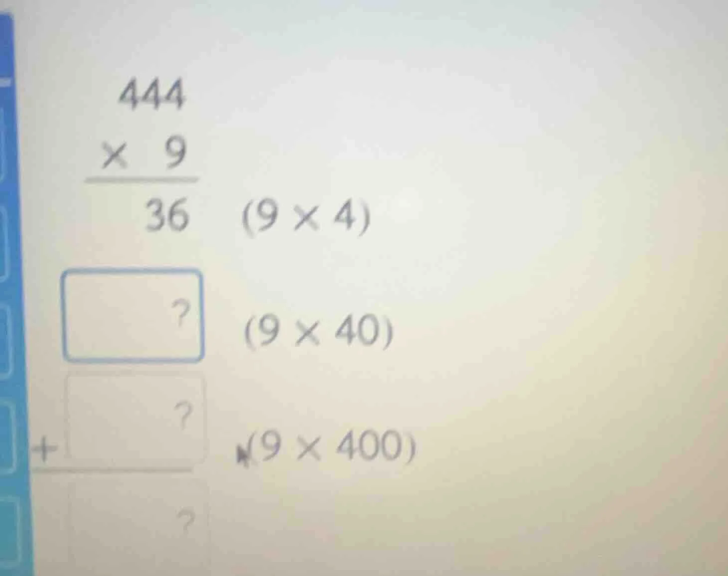 444 × 9 ——— 36 (9 × 4) ? (9 × 40) + ? (9 × 400) ?