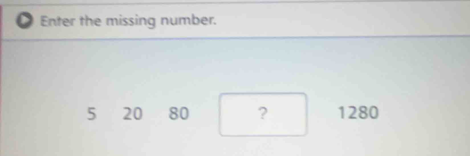 enter the missing number. 5 20 80? 1280