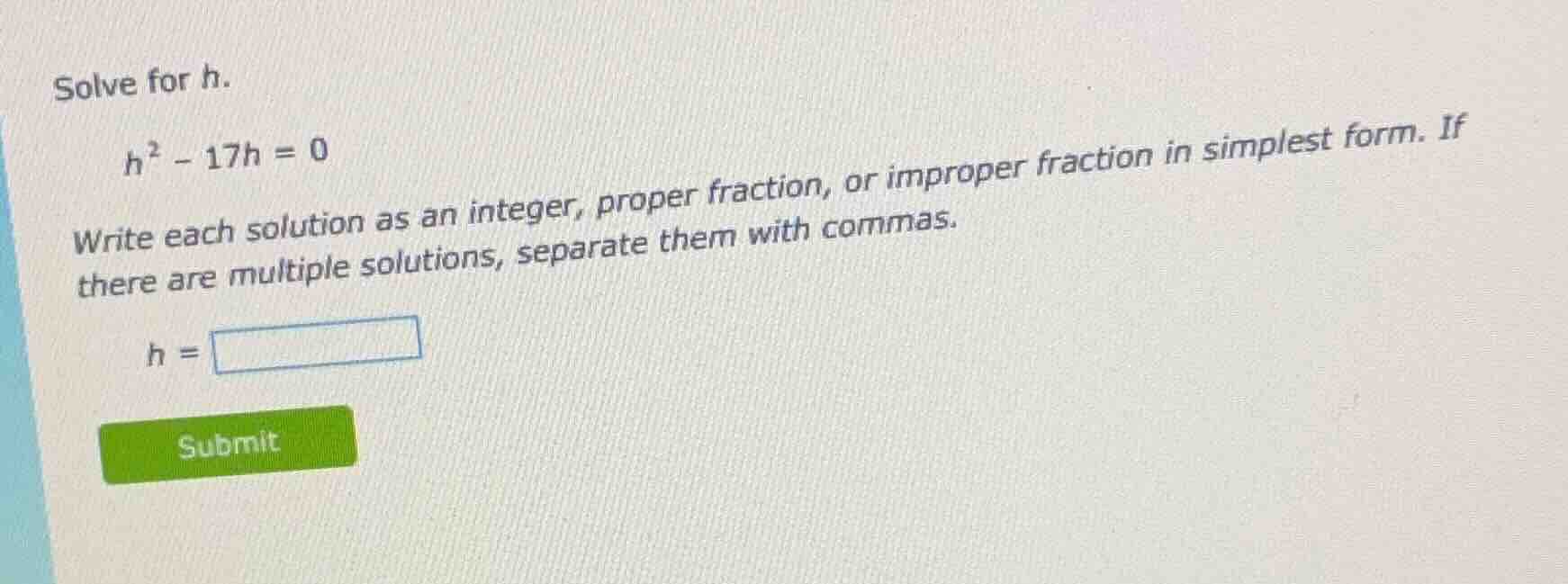 solve for h. \\( h^2 - 17h = 0 \\) write each solution as an integer, p…