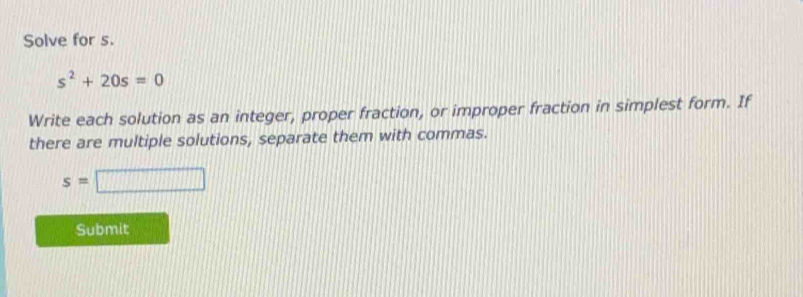 solve for s. $s^{2}+20s = 0$ write each solution as an integer, proper …