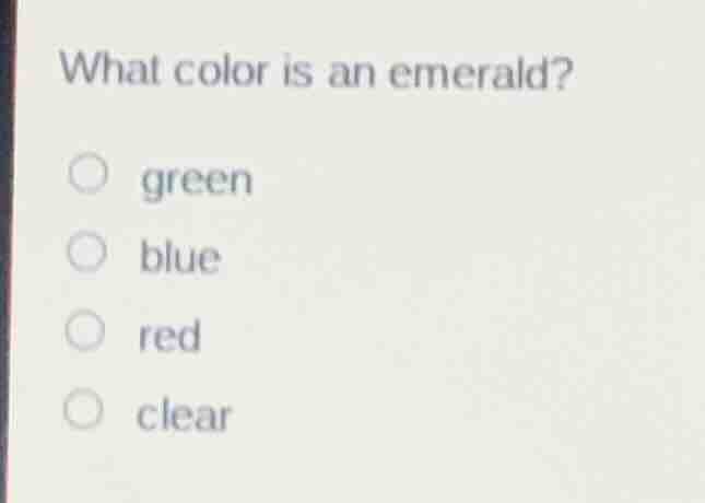 what color is an emerald? ○ green ○ blue ○ red ○ clear