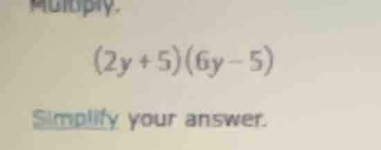 multiply. (2y + 5)(6y - 5) simplify your answer.
