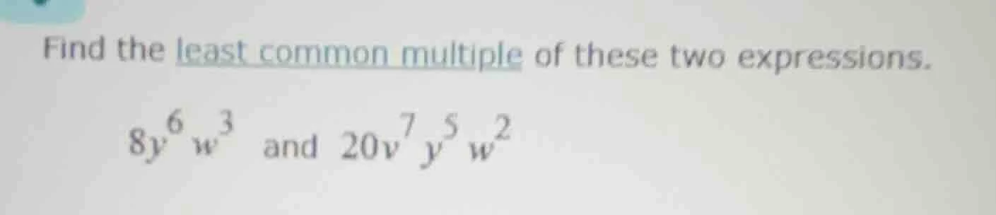 find the least common multiple of these two expressions. $8y^{6}w^{3}$ …