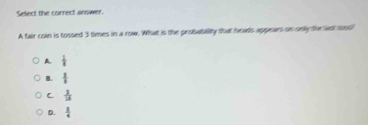 select the correct answer. a fair coin is tossed 3 times in a row. what…