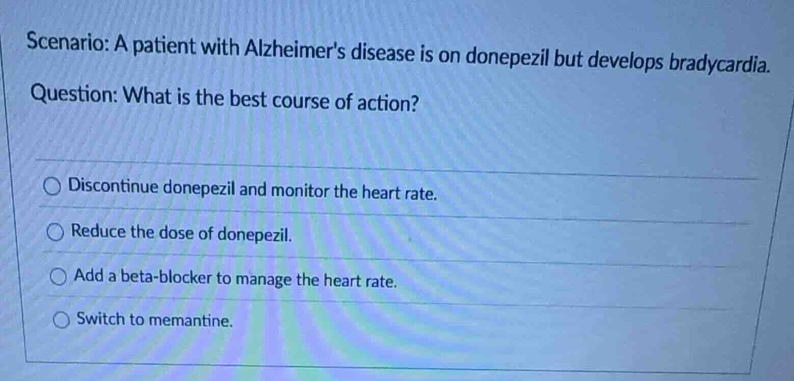 scenario: a patient with alzheimers disease is on donepezil but develop…