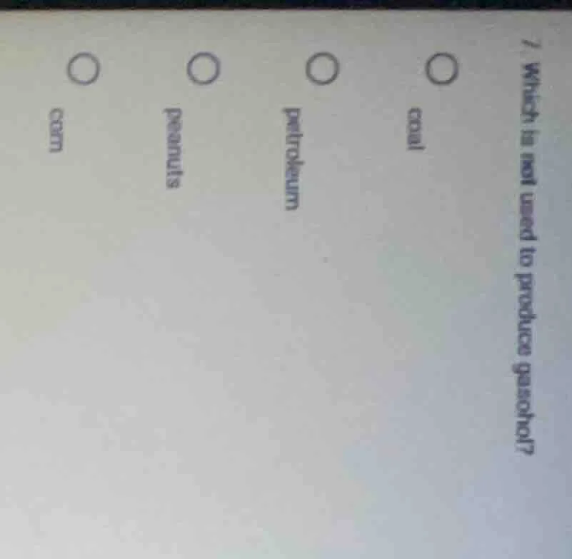 7 which is not used to produce gasohol? coal petroleum peanuts corn