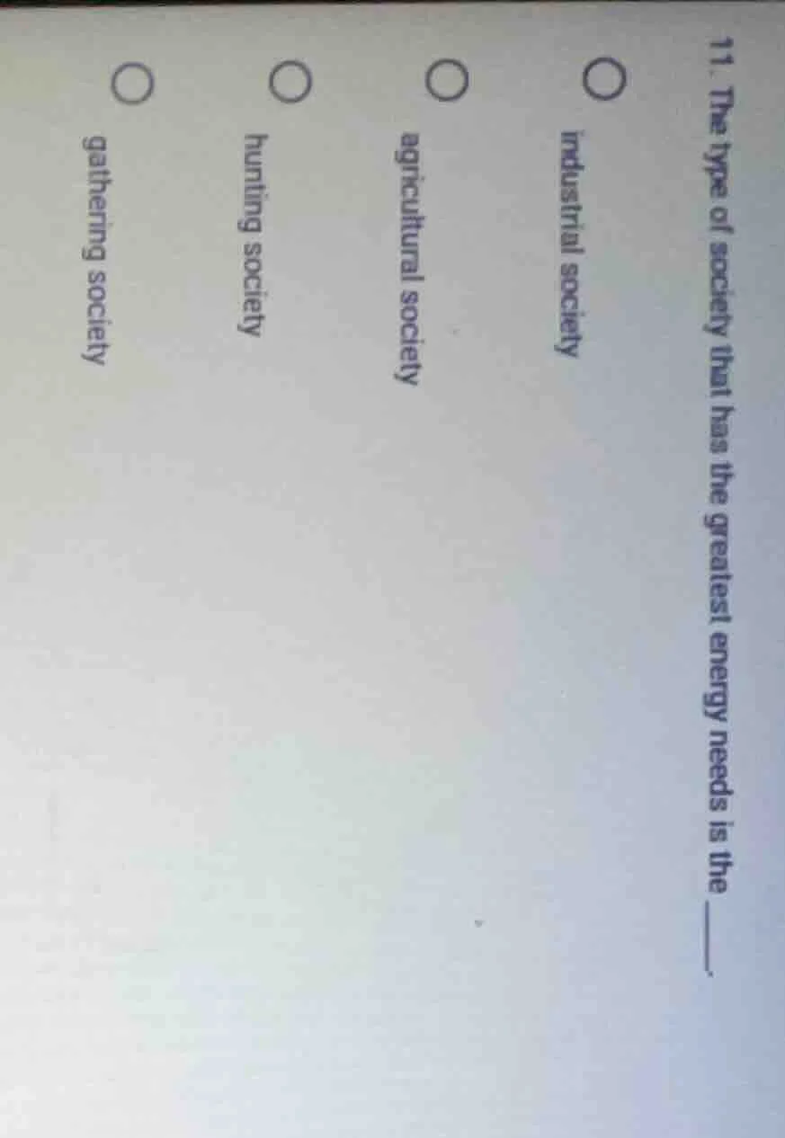 11. the type of society that has the greatest energy needs is the _____…