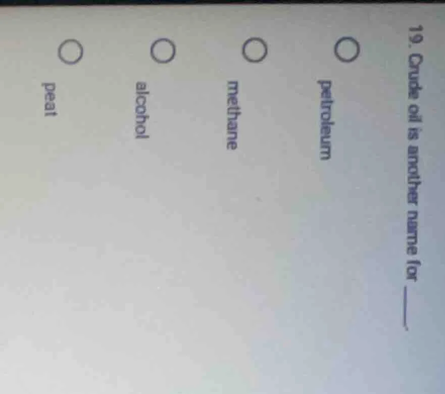 19. crude oil is another name for ______. ○ petroleum ○ methane ○ alcoh…