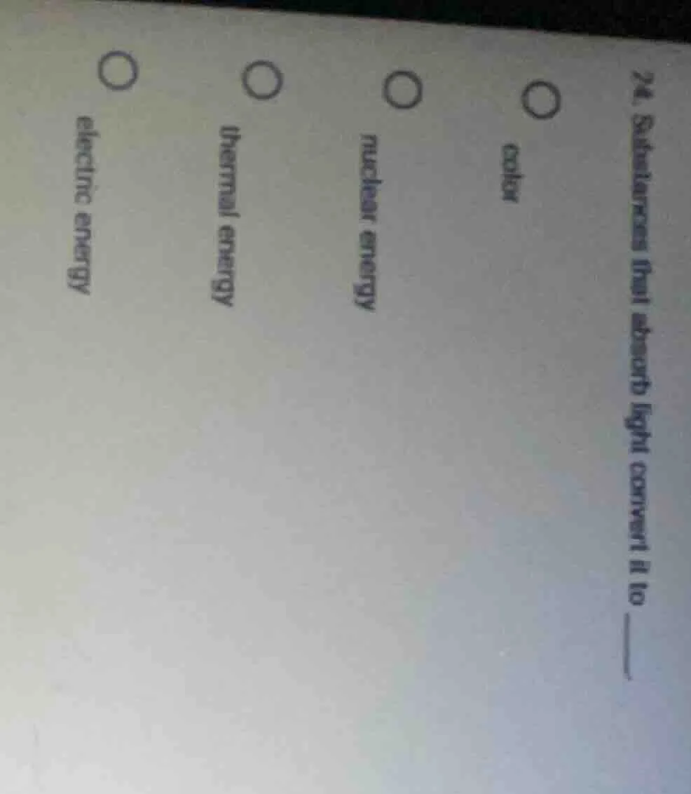 24. substances that absorb light convert it to ______ o color o nuclear…