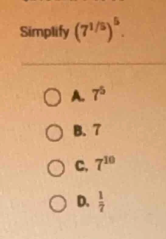 simplify (left(7^{1/3} ight)^{5}). a. (7^{5}) b. (7) c. (7^{10}) d. (\f…